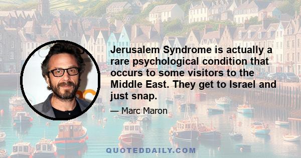 Jerusalem Syndrome is actually a rare psychological condition that occurs to some visitors to the Middle East. They get to Israel and just snap.