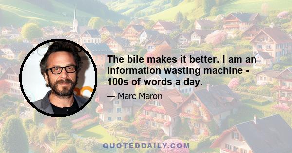 The bile makes it better. I am an information wasting machine - 100s of words a day.