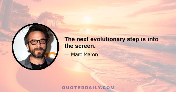 The next evolutionary step is into the screen.