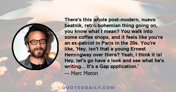 There's this whole post-modern, nuevo beatnik, retro-bohemian thing going on, you know what I mean? You walk into some coffee shops, and it feels like you're an ex-patriot in Paris in the 20s. You're like, 'Hey, isn't