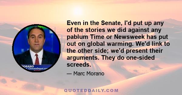 Even in the Senate, I'd put up any of the stories we did against any pablum Time or Newsweek has put out on global warming. We'd link to the other side; we'd present their arguments. They do one-sided screeds.