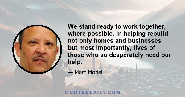 We stand ready to work together, where possible, in helping rebuild not only homes and businesses, but most importantly, lives of those who so desperately need our help.