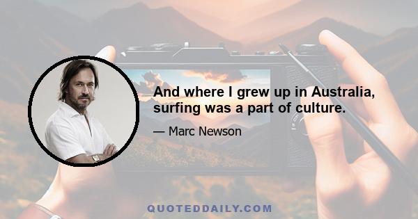 And where I grew up in Australia, surfing was a part of culture.