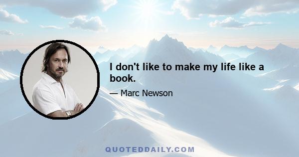 I don't like to make my life like a book.