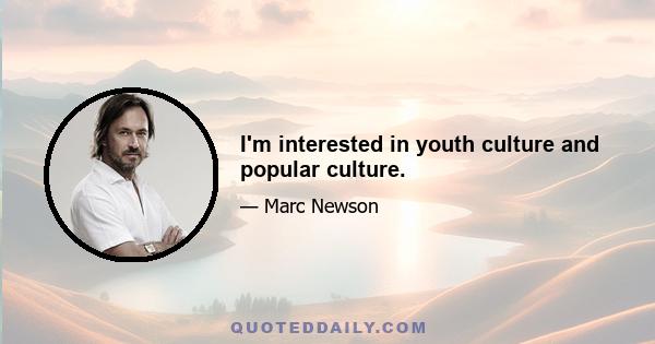 I'm interested in youth culture and popular culture.