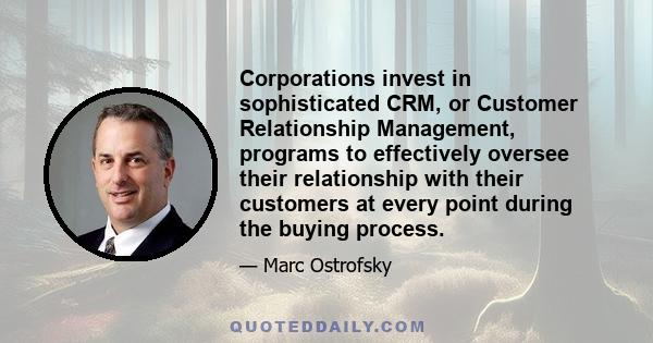 Corporations invest in sophisticated CRM, or Customer Relationship Management, programs to effectively oversee their relationship with their customers at every point during the buying process.