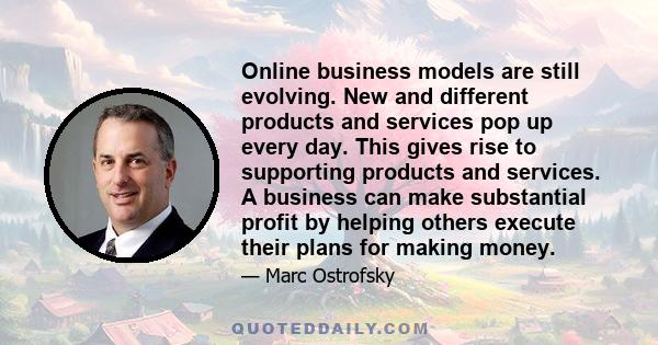 Online business models are still evolving. New and different products and services pop up every day. This gives rise to supporting products and services. A business can make substantial profit by helping others execute