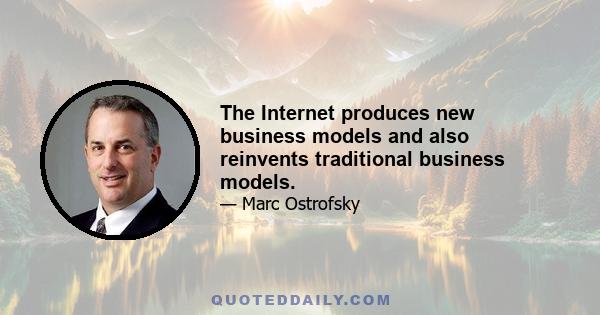 The Internet produces new business models and also reinvents traditional business models.