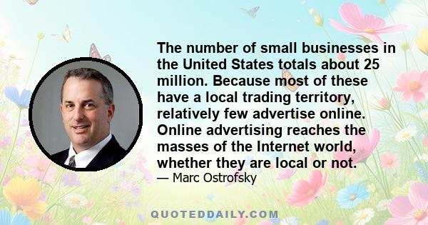 The number of small businesses in the United States totals about 25 million. Because most of these have a local trading territory, relatively few advertise online. Online advertising reaches the masses of the Internet