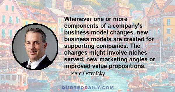 Whenever one or more components of a company's business model changes, new business models are created for supporting companies. The changes might involve niches served, new marketing angles or improved value