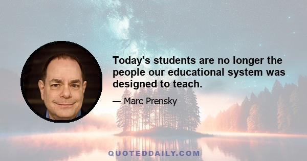 Today's students are no longer the people our educational system was designed to teach.