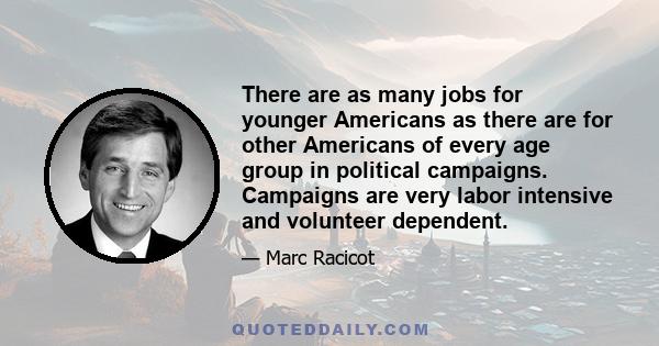 There are as many jobs for younger Americans as there are for other Americans of every age group in political campaigns. Campaigns are very labor intensive and volunteer dependent.