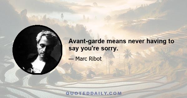 Avant-garde means never having to say you're sorry.