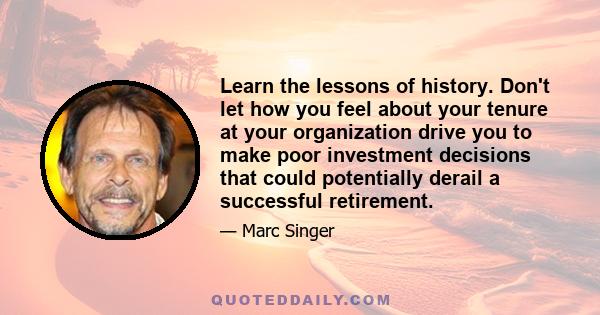 Learn the lessons of history. Don't let how you feel about your tenure at your organization drive you to make poor investment decisions that could potentially derail a successful retirement.