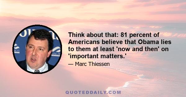 Think about that: 81 percent of Americans believe that Obama lies to them at least 'now and then' on 'important matters.'