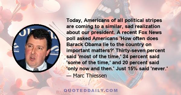 Today, Americans of all political stripes are coming to a similar, sad realization about our president. A recent Fox News poll asked Americans 'How often does Barack Obama lie to the country on important matters?'