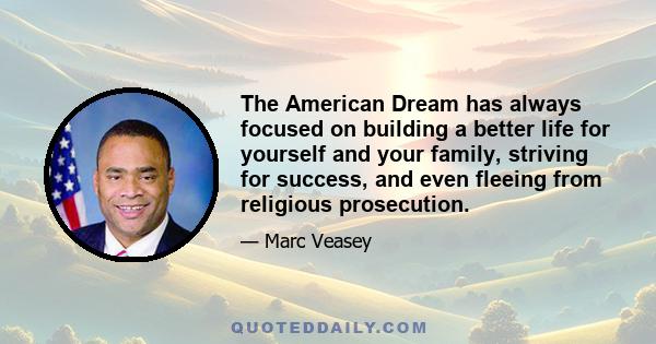 The American Dream has always focused on building a better life for yourself and your family, striving for success, and even fleeing from religious prosecution.