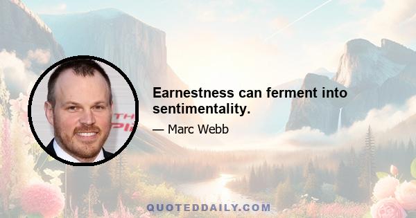 Earnestness can ferment into sentimentality.