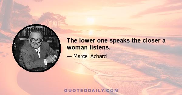 The lower one speaks the closer a woman listens.