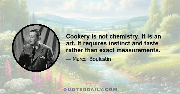 Cookery is not chemistry. It is an art. It requires instinct and taste rather than exact measurements.