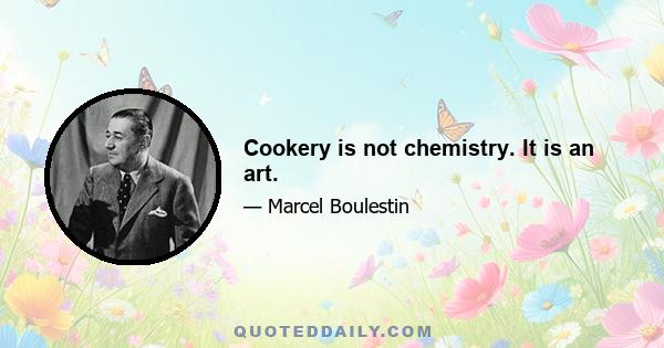 Cookery is not chemistry. It is an art.