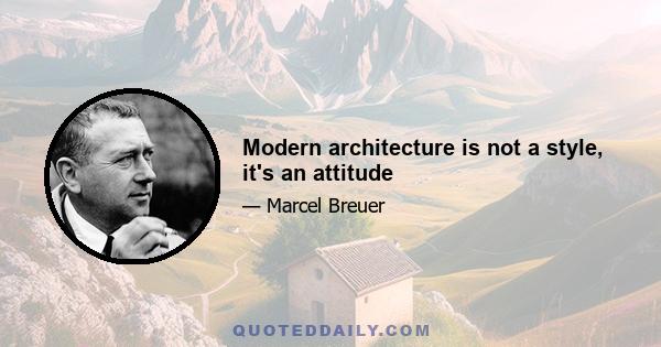 Modern architecture is not a style, it's an attitude