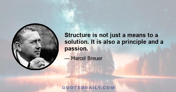 Structure is not just a means to a solution. It is also a principle and a passion.