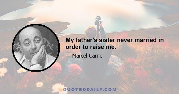 My father's sister never married in order to raise me.