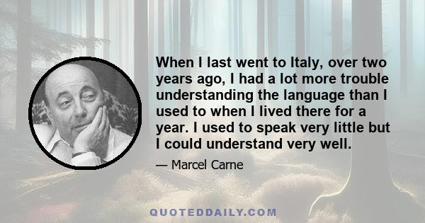 When I last went to Italy, over two years ago, I had a lot more trouble understanding the language than I used to when I lived there for a year. I used to speak very little but I could understand very well.