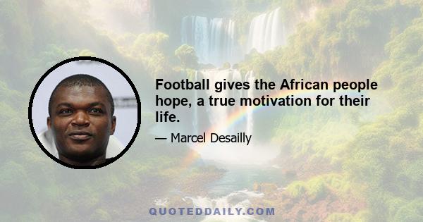 Football gives the African people hope, a true motivation for their life.