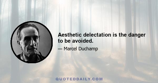 Aesthetic delectation is the danger to be avoided.