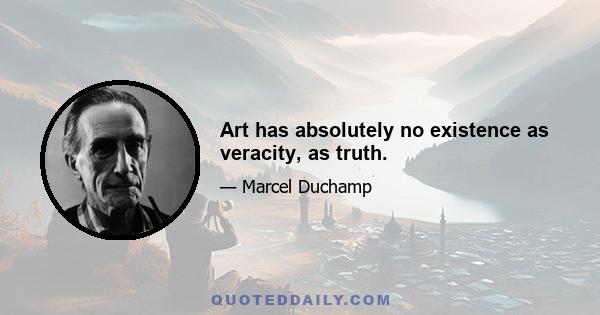 Art has absolutely no existence as veracity, as truth.