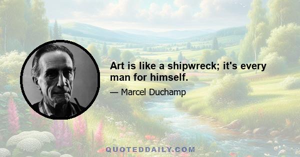 Art is like a shipwreck; it's every man for himself.