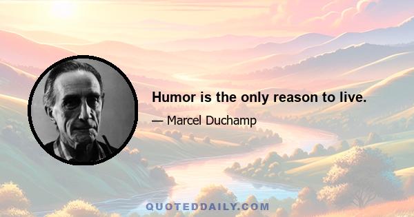 Humor is the only reason to live.