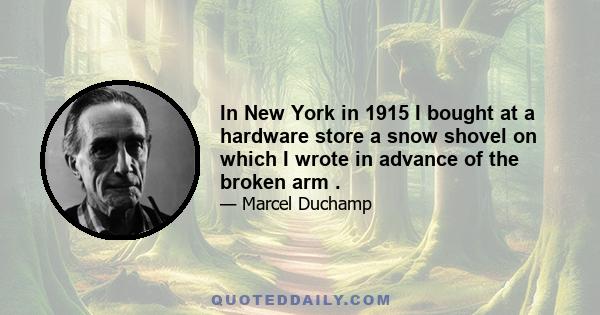 In New York in 1915 I bought at a hardware store a snow shovel on which I wrote in advance of the broken arm .