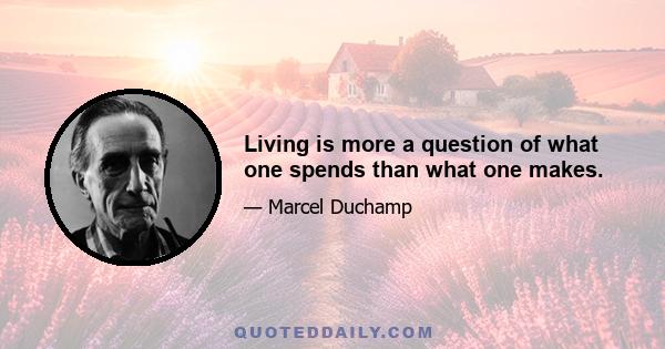 Living is more a question of what one spends than what one makes.