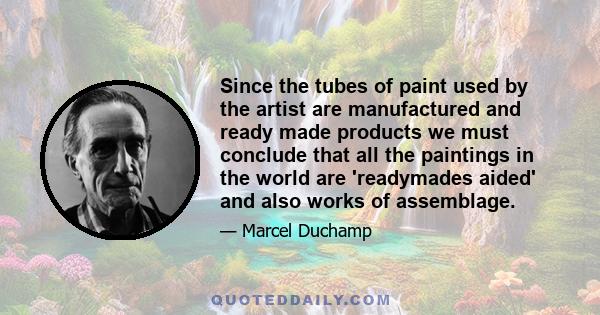 Since the tubes of paint used by the artist are manufactured and ready made products we must conclude that all the paintings in the world are 'readymades aided' and also works of assemblage.