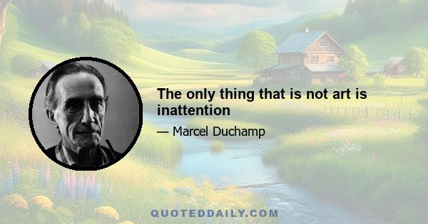 The only thing that is not art is inattention