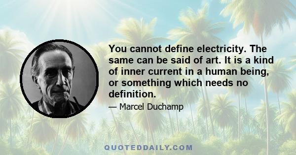 You cannot define electricity. The same can be said of art. It is a kind of inner current in a human being, or something which needs no definition.