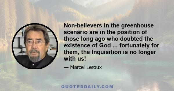 Non-believers in the greenhouse scenario are in the position of those long ago who doubted the existence of God ... fortunately for them, the Inquisition is no longer with us!