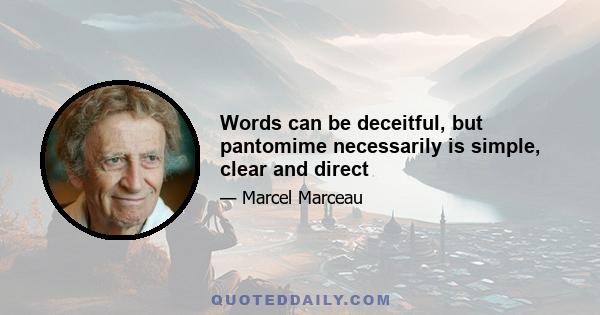 Words can be deceitful, but pantomime necessarily is simple, clear and direct