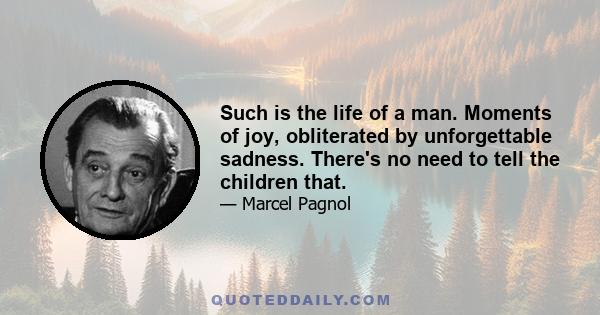 Such is the life of a man. Moments of joy, obliterated by unforgettable sadness. There's no need to tell the children that.