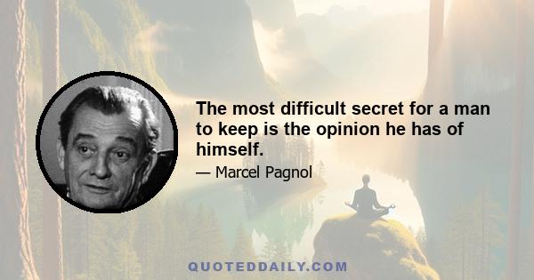 The most difficult secret for a man to keep is the opinion he has of himself.