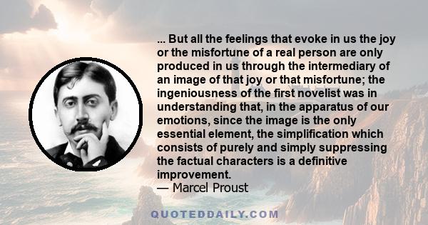 ... But all the feelings that evoke in us the joy or the misfortune of a real person are only produced in us through the intermediary of an image of that joy or that misfortune; the ingeniousness of the first novelist