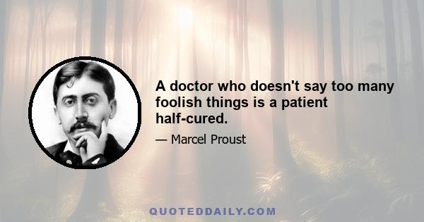 A doctor who doesn't say too many foolish things is a patient half-cured.