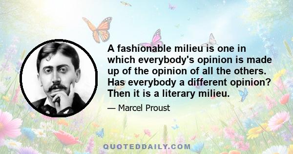 A fashionable milieu is one in which everybody's opinion is made up of the opinion of all the others. Has everybody a different opinion? Then it is a literary milieu.