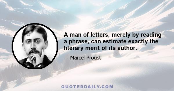 A man of letters, merely by reading a phrase, can estimate exactly the literary merit of its author.