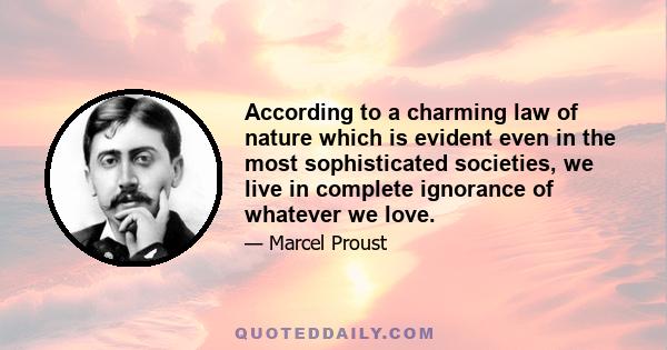 According to a charming law of nature which is evident even in the most sophisticated societies, we live in complete ignorance of whatever we love.