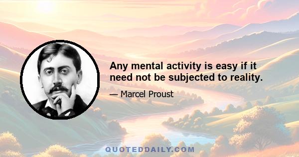 Any mental activity is easy if it need not be subjected to reality.