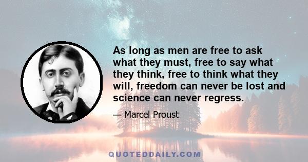 As long as men are free to ask what they must, free to say what they think, free to think what they will, freedom can never be lost and science can never regress.